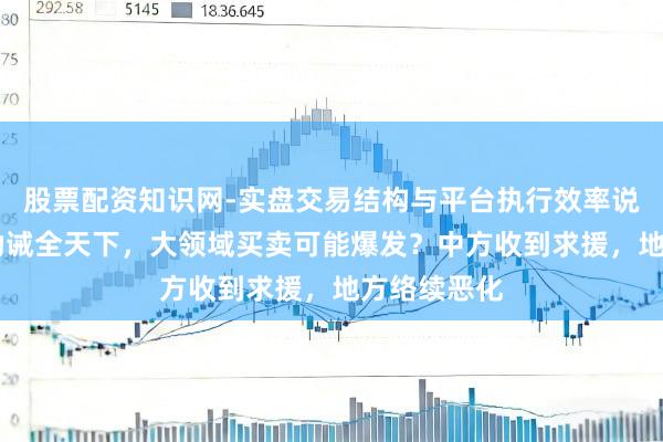 股票配资知识网-实盘交易结构与平台执行效率说明 特朗普劝诫全天下，大领域买卖可能爆发？中方收到求援，地方络续恶化