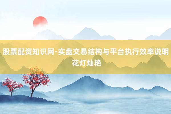 股票配资知识网-实盘交易结构与平台执行效率说明 花灯灿艳