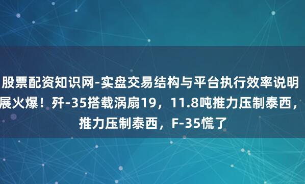 股票配资知识网-实盘交易结构与平台执行效率说明 新加坡航展火爆！歼-35搭载涡扇19，11.8吨推力压制泰西，F-35慌了