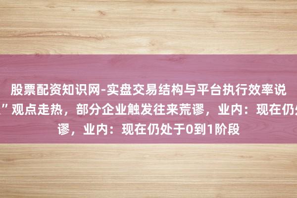 股票配资知识网-实盘交易结构与平台执行效率说明 “天外光伏”观点走热，部分企业触发往来荒谬，业内：现在仍处于0到1阶段