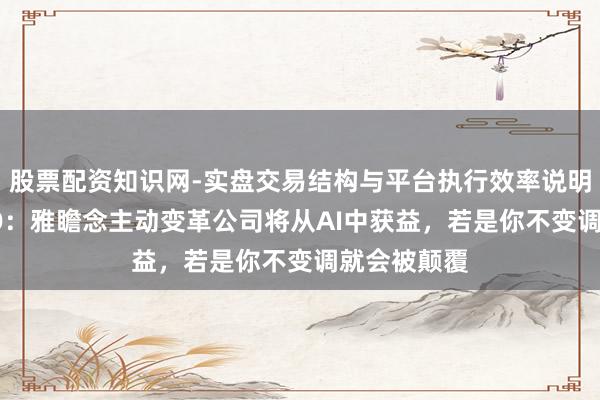 股票配资知识网-实盘交易结构与平台执行效率说明 爱彼迎CEO：雅瞻念主动变革公司将从AI中获益，若是你不变调就会被颠覆