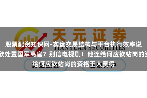 股票配资知识网-实盘交易结构与平台执行效率说明 戴笠能纵欲处置国军高官？别信电视剧！他连给何应钦站岗的资格王人莫得