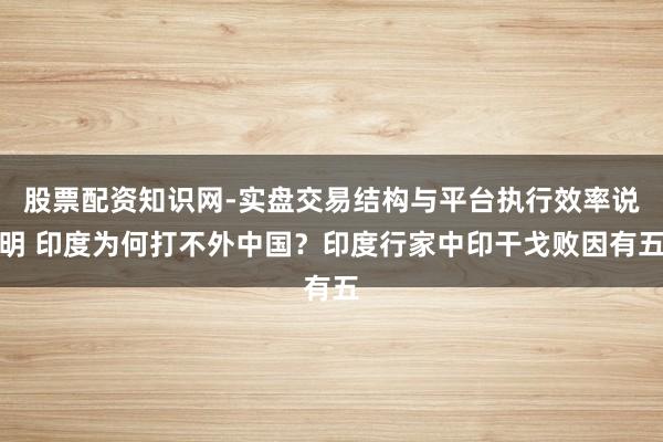 股票配资知识网-实盘交易结构与平台执行效率说明 印度为何打不外中国？印度行家中印干戈败因有五