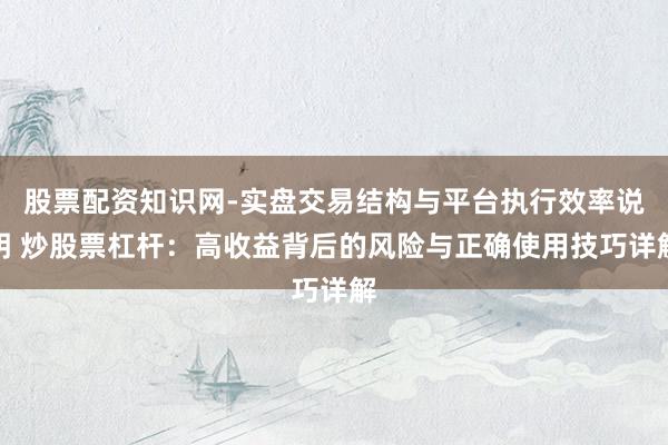股票配资知识网-实盘交易结构与平台执行效率说明 炒股票杠杆:高收益背后的风险与正确使用技巧详解