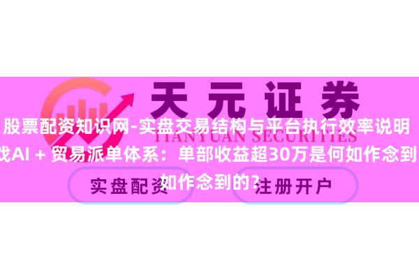 股票配资知识网-实盘交易结构与平台执行效率说明 有戏AI + 贸易派单体系：单部收益超30万是何如作念到的？