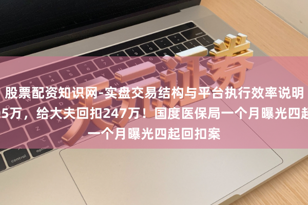 股票配资知识网-实盘交易结构与平台执行效率说明 供货705万，给大夫回扣247万！国度医保局一个月曝光四起回扣案