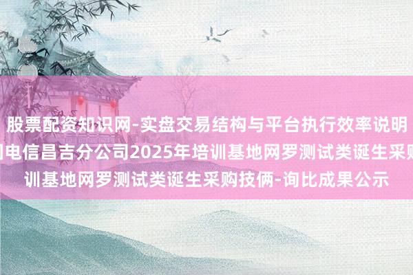 股票配资知识网-实盘交易结构与平台执行效率说明 信通电子中标：中国电信昌吉分公司2025年培训基地网罗测试类诞生采购技俩-询比成果公示