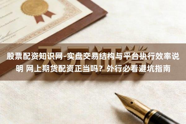股票配资知识网-实盘交易结构与平台执行效率说明 网上期货配资正当吗？外行必看避坑指南