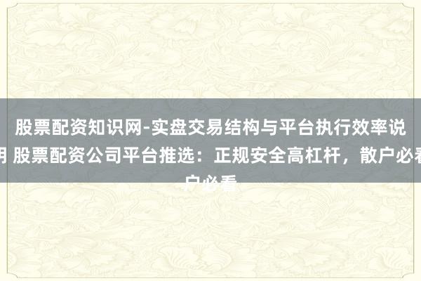 股票配资知识网-实盘交易结构与平台执行效率说明 股票配资公司平台推选：正规安全高杠杆，散户必看