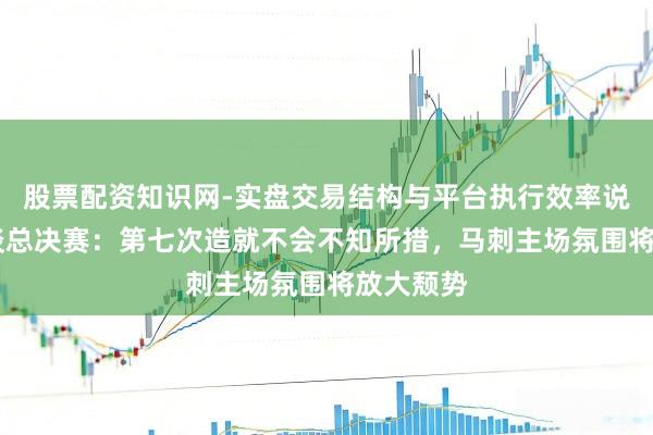 股票配资知识网-实盘交易结构与平台执行效率说明 布朗谈总决赛：第七次造就不会不知所措，马刺主场氛围将放大颓势