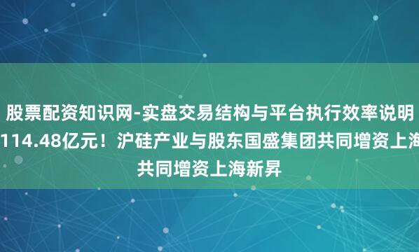 股票配资知识网-实盘交易结构与平台执行效率说明 蓄意114.48亿元！沪硅产业与股东国盛集团共同增资上海新昇