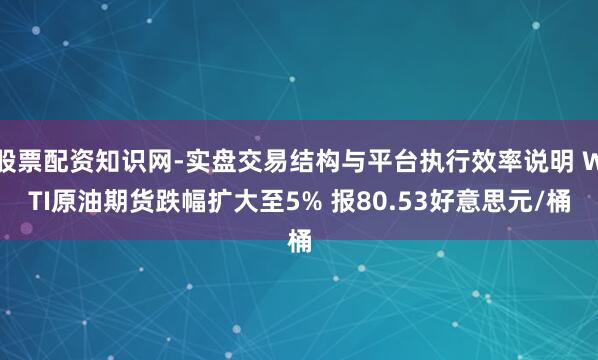 股票配资知识网-实盘交易结构与平台执行效率说明 WTI原油期货跌幅扩大至5% 报80.53好意思元/桶