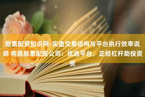 股票配资知识网-实盘交易结构与平台执行效率说明 南昌股票配资公司：优选平台，正经杠杆助投资
