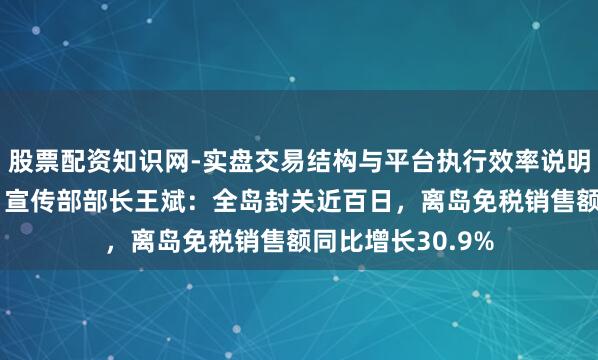股票配资知识网-实盘交易结构与平台执行效率说明 海南省委常委、宣传部部长王斌：全岛封关近百日，离岛免税销售额同比增长30.9%