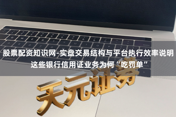 股票配资知识网-实盘交易结构与平台执行效率说明 这些银行信用证业务为何“吃罚单”