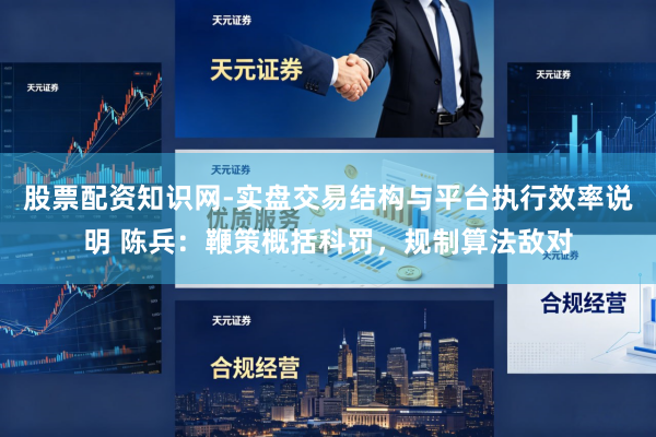股票配资知识网-实盘交易结构与平台执行效率说明 陈兵:鞭策概括科罚,规制算法敌对