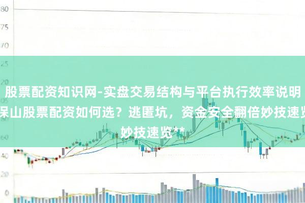 股票配资知识网-实盘交易结构与平台执行效率说明 **保山股票配资如何选？逃匿坑，资金安全翻倍妙技速览**