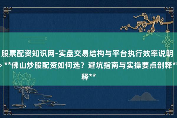 股票配资知识网-实盘交易结构与平台执行效率说明 > **佛山炒股配资如何选？避坑指南与实操要点剖释**