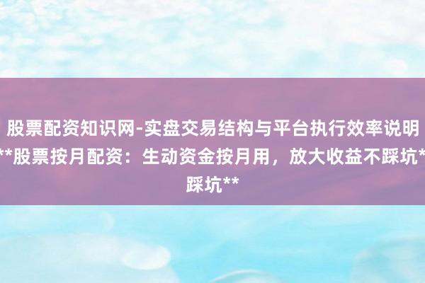 股票配资知识网-实盘交易结构与平台执行效率说明 **股票按月配资：生动资金按月用，放大收益不踩坑**
