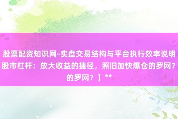 股票配资知识网-实盘交易结构与平台执行效率说明 **【股市杠杆：放大收益的捷径，照旧加快爆仓的罗网？】**